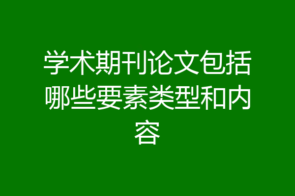 学术期刊论文包括哪些要素类型和内容