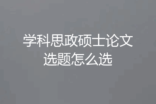 学科思政硕士论文选题怎么选