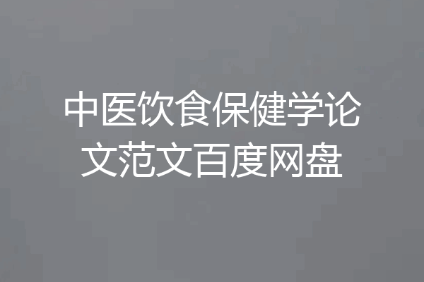 中医饮食保健学论文范文百度网盘