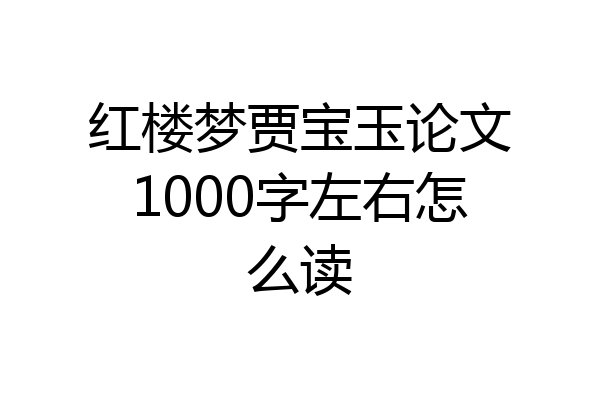 红楼梦贾宝玉论文1000字左右怎么读