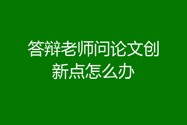 答辩老师问论文创新点怎么办