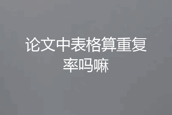 论文中表格算重复率吗嘛