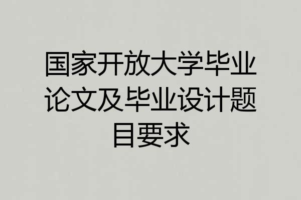 国家开放大学毕业论文及毕业设计题目要求