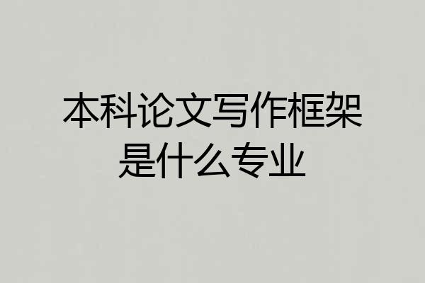 本科论文写作框架是什么专业