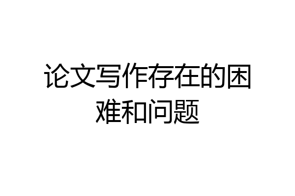 论文写作存在的困难和问题