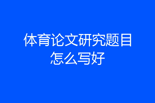 体育论文研究题目怎么写好