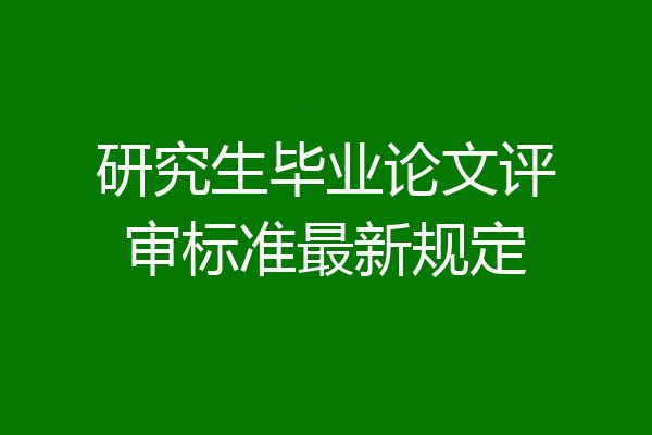 研究生毕业论文评审标准最新规定