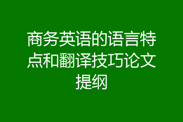 商务英语的语言特点和翻译技巧论文提纲