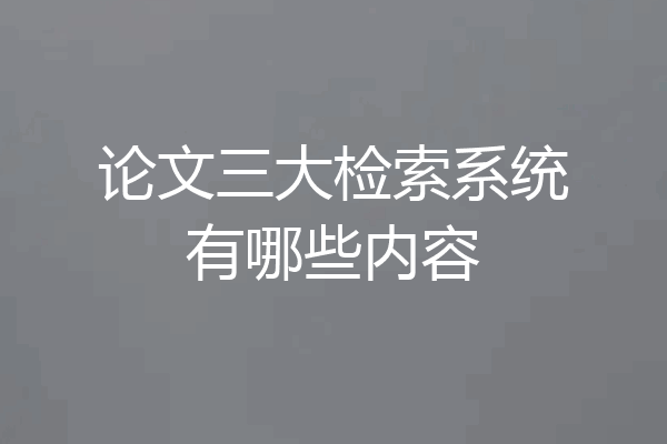 论文三大检索系统有哪些内容