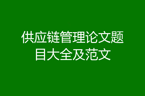 供应链管理论文题目大全及范文