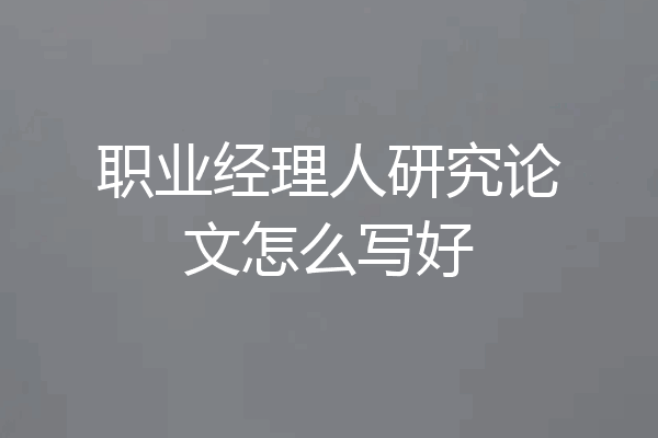 职业经理人研究论文怎么写好