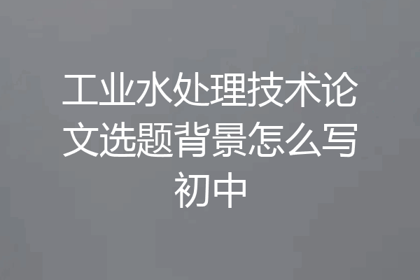工业水处理技术论文选题背景怎么写初中