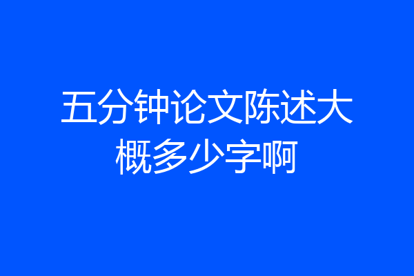 五分钟论文陈述大概多少字啊