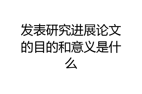 发表研究进展论文的目的和意义是什么