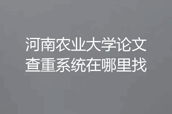 河南农业大学论文查重系统在哪里找