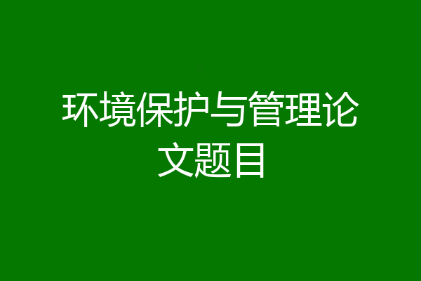环境保护与管理论文题目