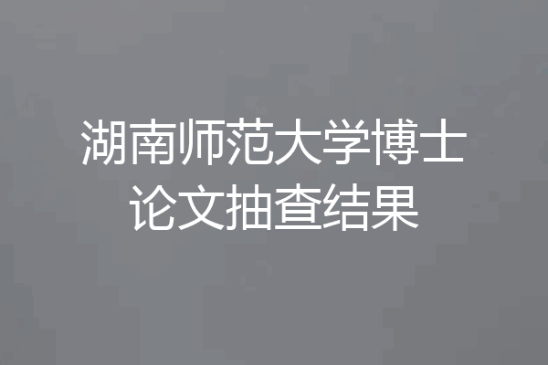 湖南师范大学博士论文抽查结果