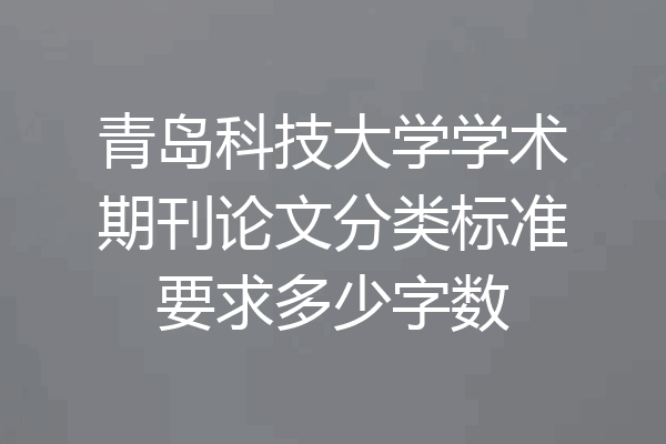 青岛科技大学学术期刊论文分类标准要求多少字数