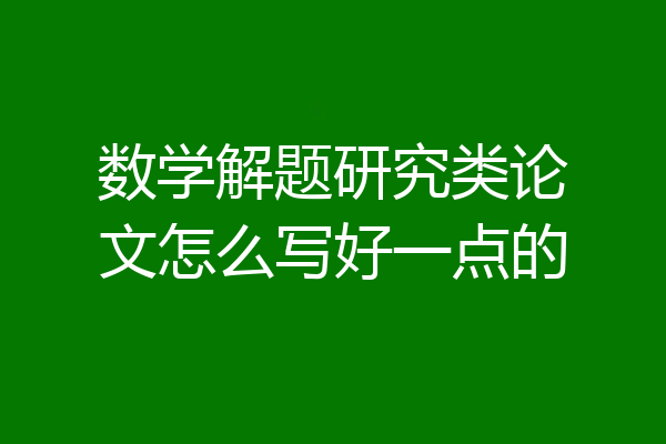 数学解题研究类论文怎么写好一点的