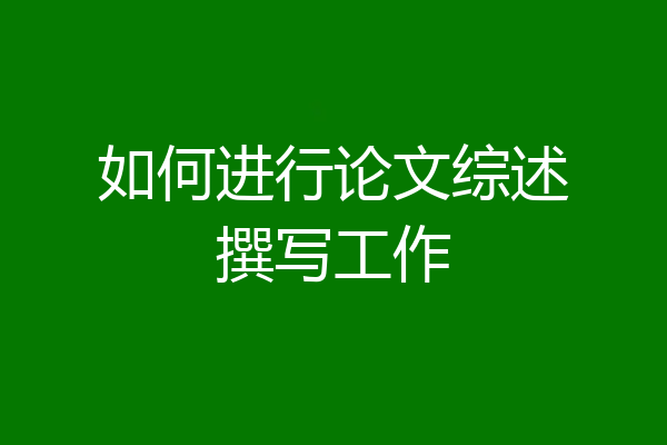 如何进行论文综述撰写工作