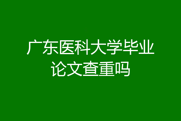 广东医科大学毕业论文查重吗