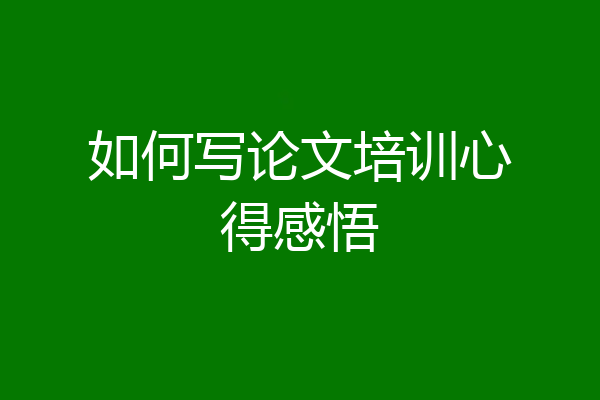 如何写论文培训心得感悟