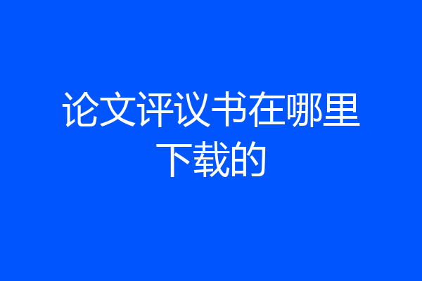 论文评议书在哪里下载的
