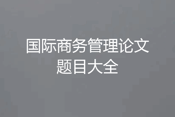 国际商务管理论文题目大全