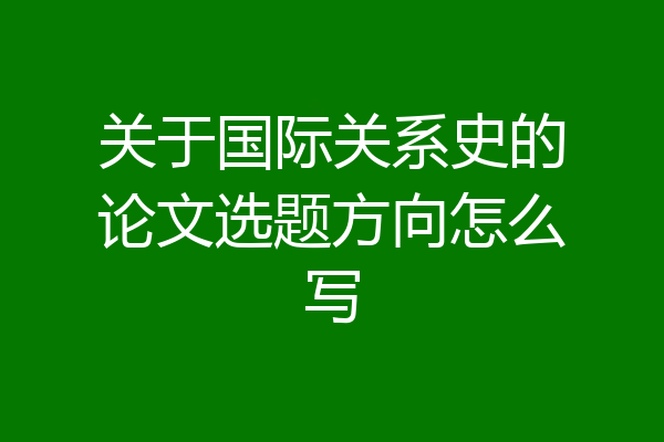 关于国际关系史的论文选题方向怎么写
