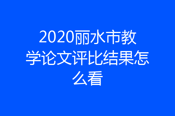 2020丽水市教学论文评比结果怎么看
