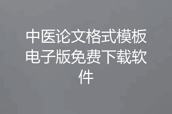 中医论文格式模板电子版免费下载软件