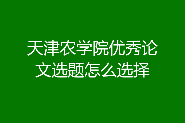 天津农学院优秀论文选题怎么选择