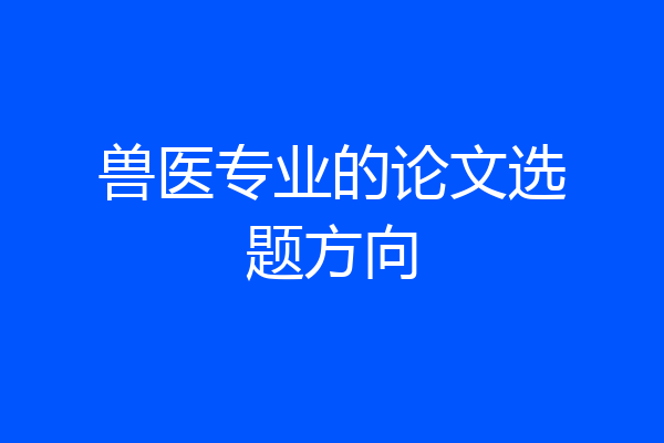 兽医专业的论文选题方向