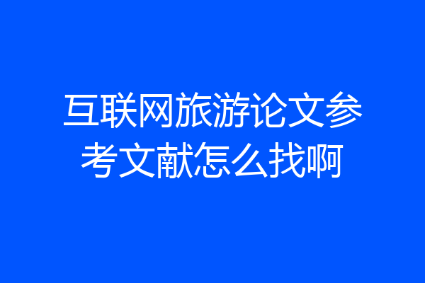 互联网旅游论文参考文献怎么找啊