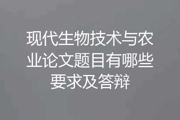 现代生物技术与农业论文题目有哪些要求及答辩
