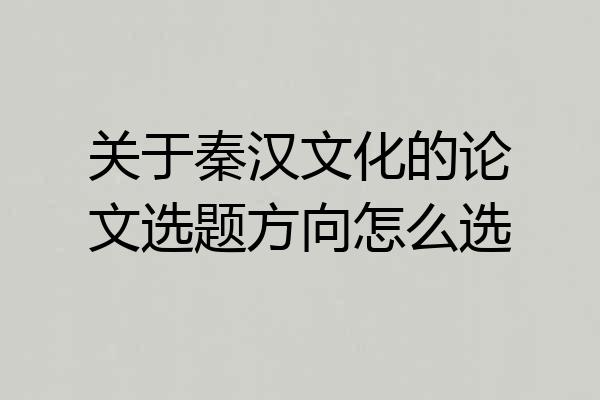 关于秦汉文化的论文选题方向怎么选