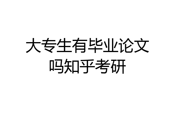 大专生有毕业论文吗知乎考研