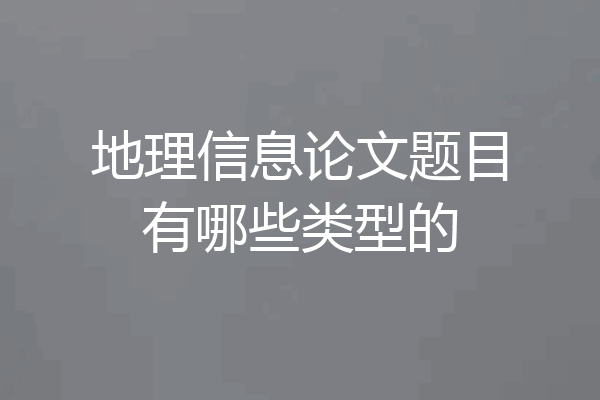地理信息论文题目有哪些类型的