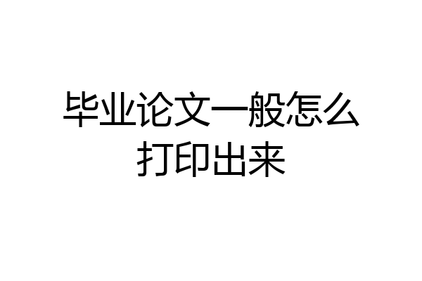 毕业论文一般怎么打印出来