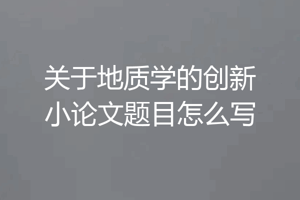 关于地质学的创新小论文题目怎么写