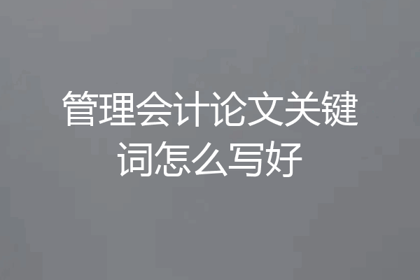 管理会计论文关键词怎么写好