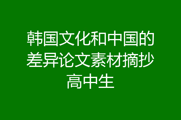 韩国文化和中国的差异论文素材摘抄高中生