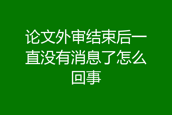 论文外审结束后一直没有消息了怎么回事