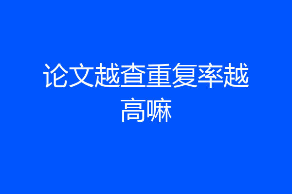 论文越查重复率越高嘛