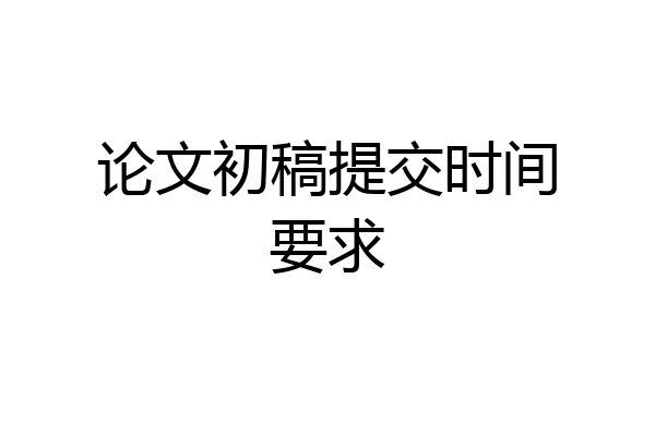 论文初稿提交时间要求