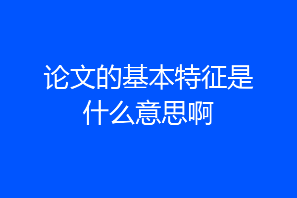 论文的基本特征是什么意思啊