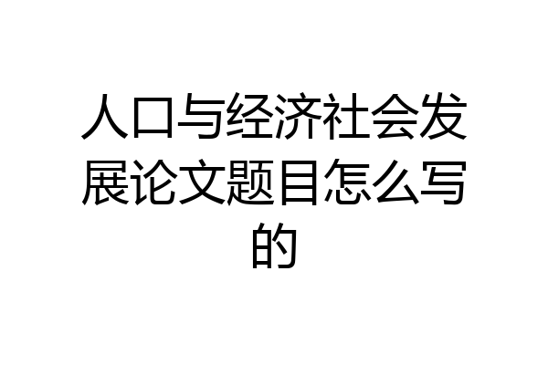 人口与经济社会发展论文题目怎么写的
