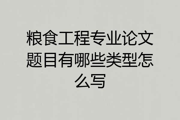 粮食工程专业论文题目有哪些类型怎么写
