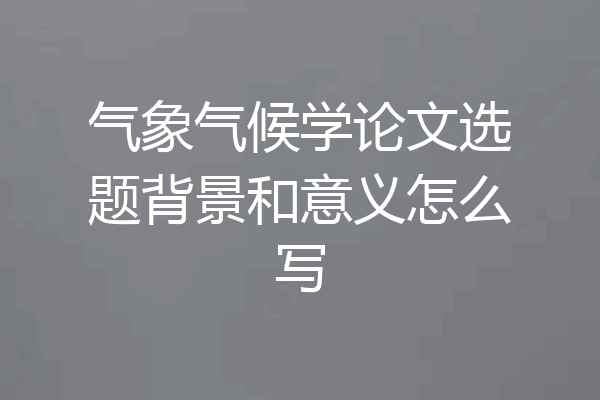 气象气候学论文选题背景和意义怎么写