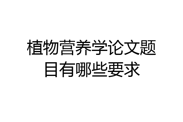 植物营养学论文题目有哪些要求
